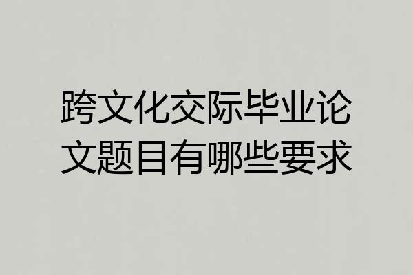 跨文化交际毕业论文题目有哪些要求