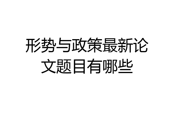 形势与政策最新论文题目有哪些