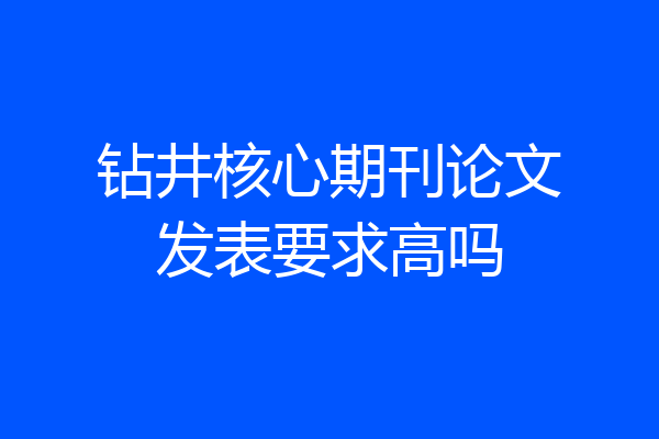 钻井核心期刊论文发表要求高吗
