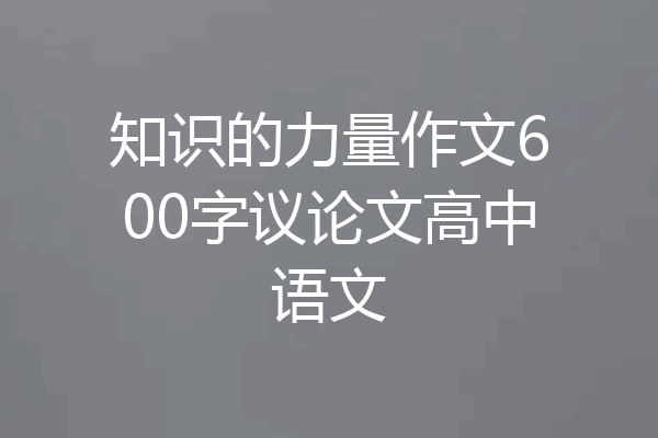 知识的力量作文600字议论文高中语文