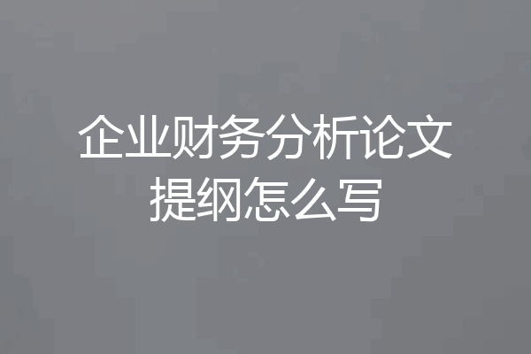 企业财务分析论文提纲怎么写