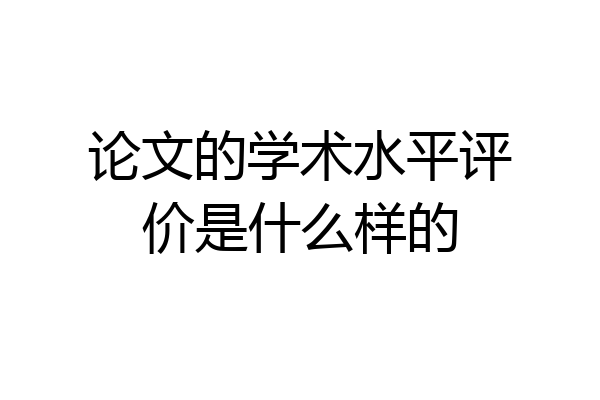 论文的学术水平评价是什么样的