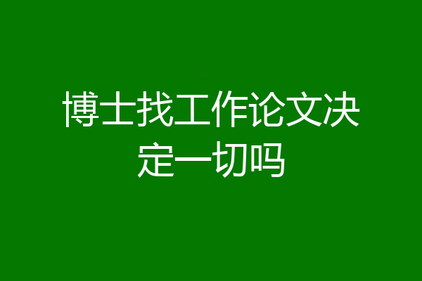 博士找工作论文决定一切吗