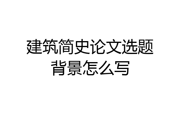 建筑简史论文选题背景怎么写