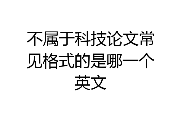 不属于科技论文常见格式的是哪一个英文
