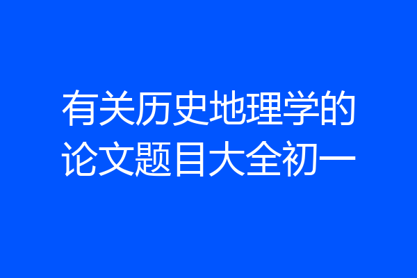 有关历史地理学的论文题目大全初一