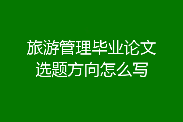 旅游管理毕业论文选题方向怎么写
