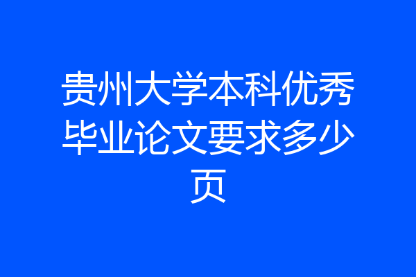 贵州大学本科优秀毕业论文要求多少页