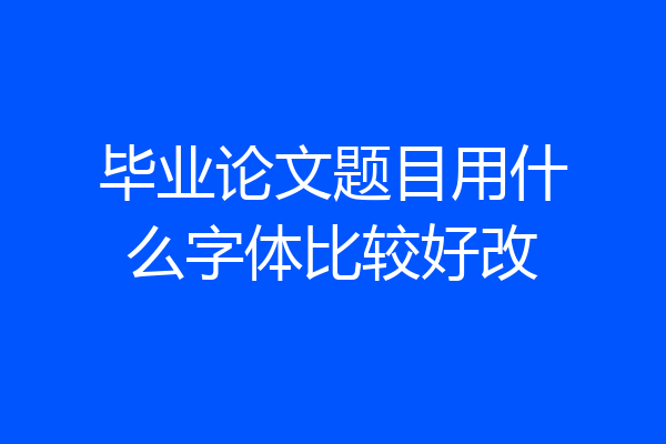 毕业论文题目用什么字体比较好改