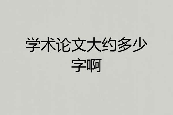 学术论文大约多少字啊