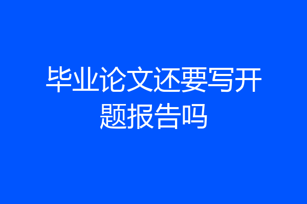 毕业论文还要写开题报告吗