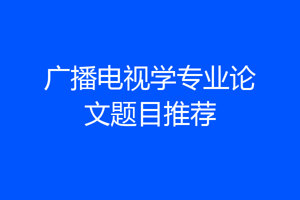 广播电视学专业论文题目推荐