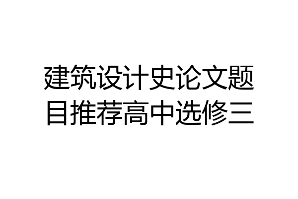 建筑设计史论文题目推荐高中选修三