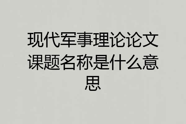 现代军事理论论文课题名称是什么意思