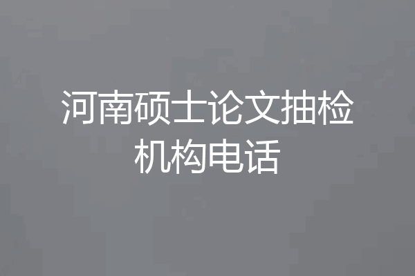 河南硕士论文抽检机构电话