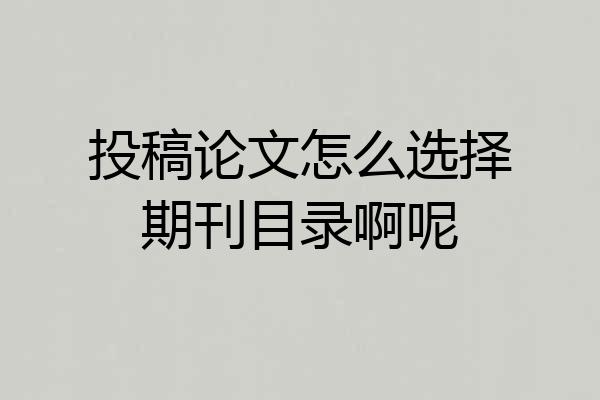 投稿论文怎么选择期刊目录啊呢
