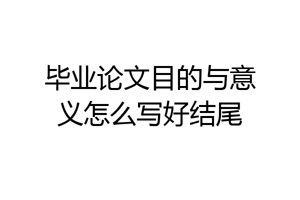毕业论文目的与意义怎么写好结尾