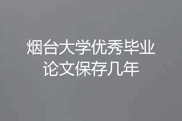 烟台大学优秀毕业论文保存几年