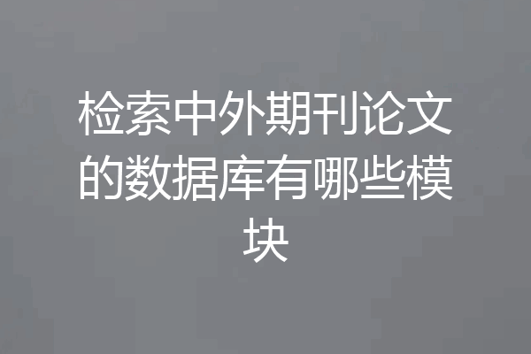 检索中外期刊论文的数据库有哪些模块
