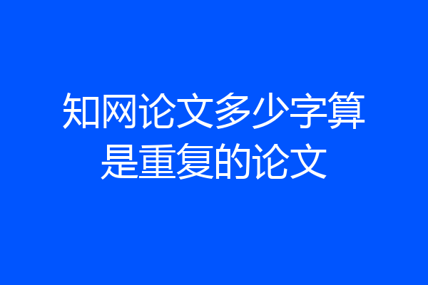 知网论文多少字算是重复的论文