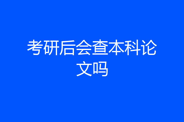 考研后会查本科论文吗
