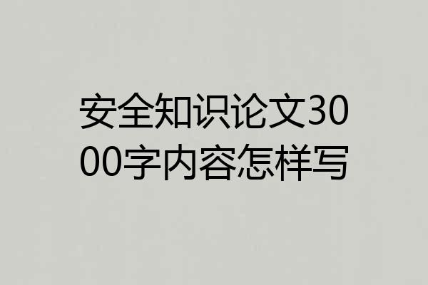 安全知识论文3000字内容怎样写