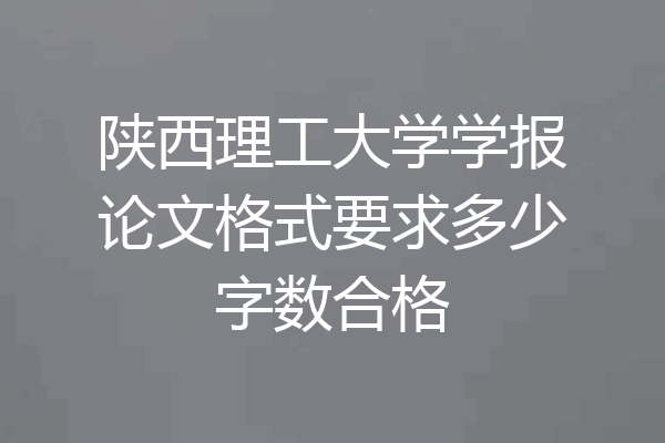陕西理工大学学报论文格式要求多少字数合格