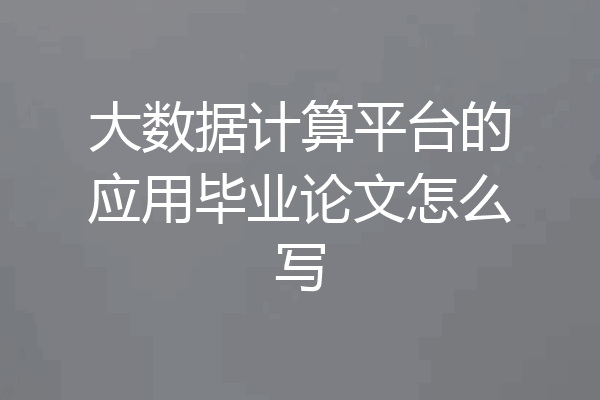 大数据计算平台的应用毕业论文怎么写