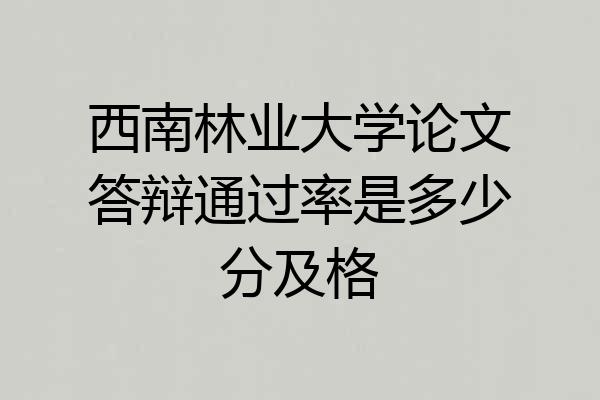 西南林业大学论文答辩通过率是多少分及格