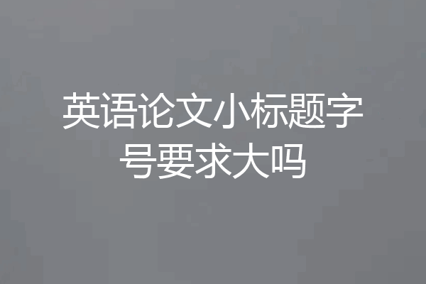 英语论文小标题字号要求大吗