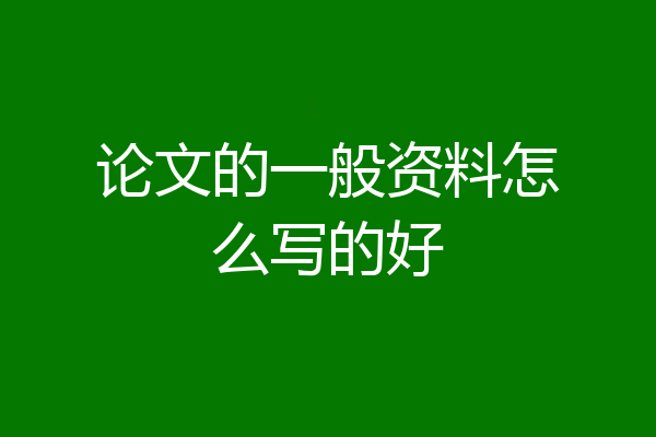 论文的一般资料怎么写的好