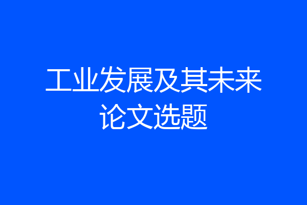 工业发展及其未来论文选题
