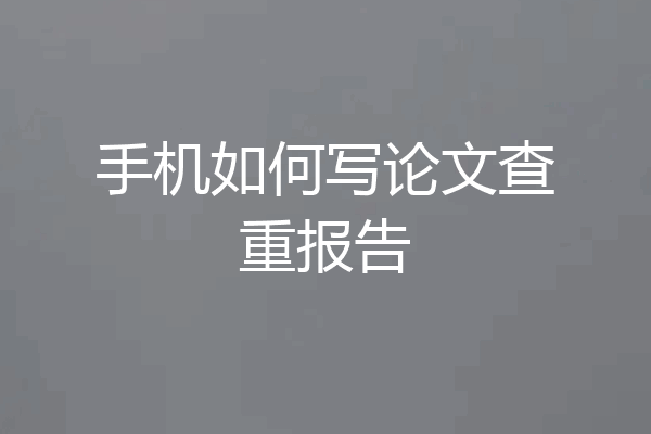 手机如何写论文查重报告