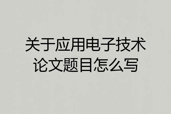 关于应用电子技术论文题目怎么写