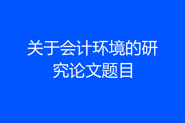 关于会计环境的研究论文题目
