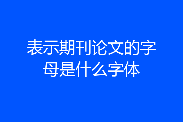 表示期刊论文的字母是什么字体