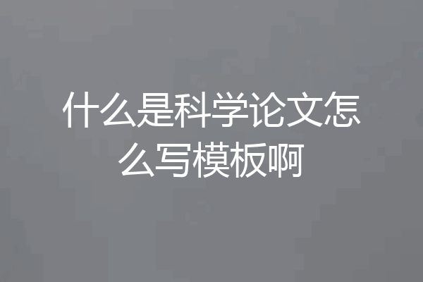 什么是科学论文怎么写模板啊