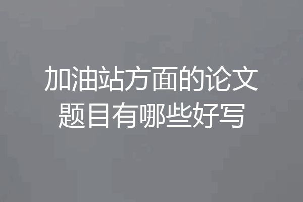 加油站方面的论文题目有哪些好写