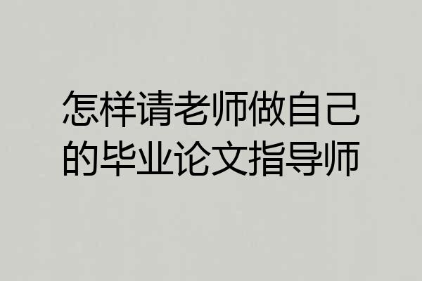 怎样请老师做自己的毕业论文指导师