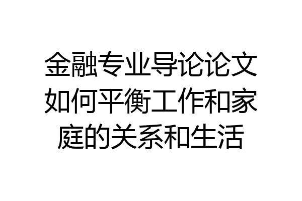 金融专业导论论文如何平衡工作和家庭的关系和生活