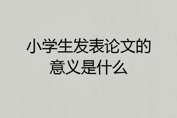 小学生发表论文的意义是什么