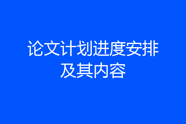 论文计划进度安排及其内容