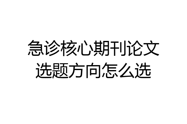 急诊核心期刊论文选题方向怎么选