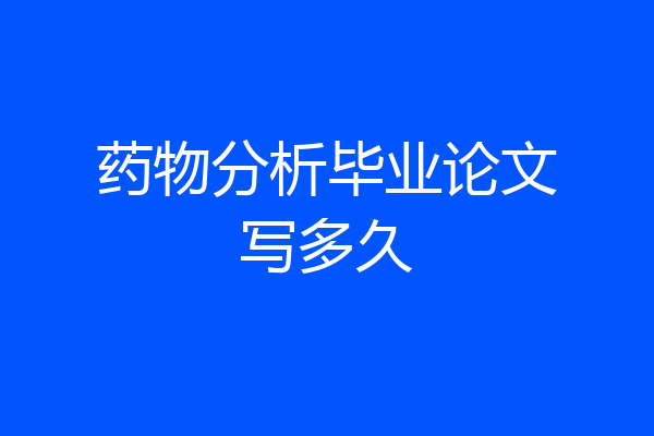 药物分析毕业论文写多久