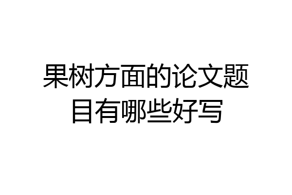 果树方面的论文题目有哪些好写