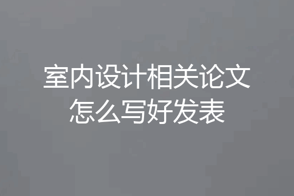 室内设计相关论文怎么写好发表