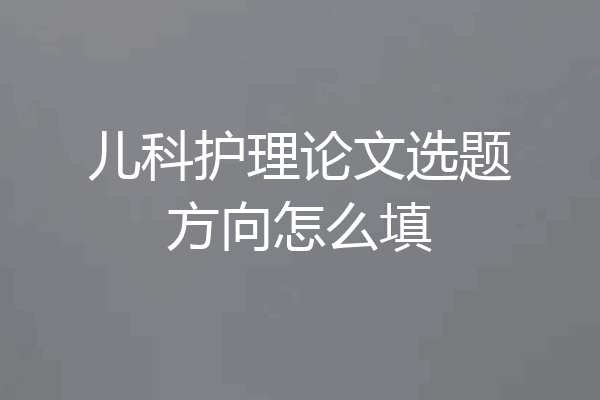 儿科护理论文选题方向怎么填