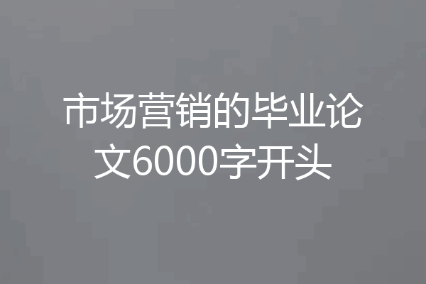 市场营销的毕业论文6000字开头