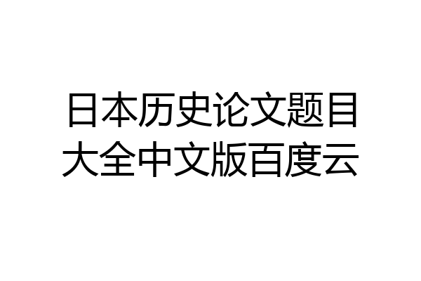 日本历史论文题目大全中文版百度云