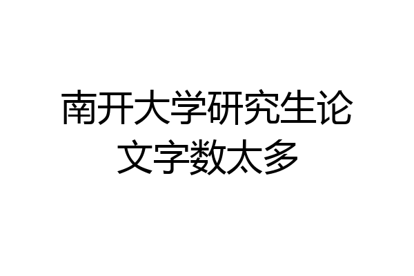 南开大学研究生论文字数太多